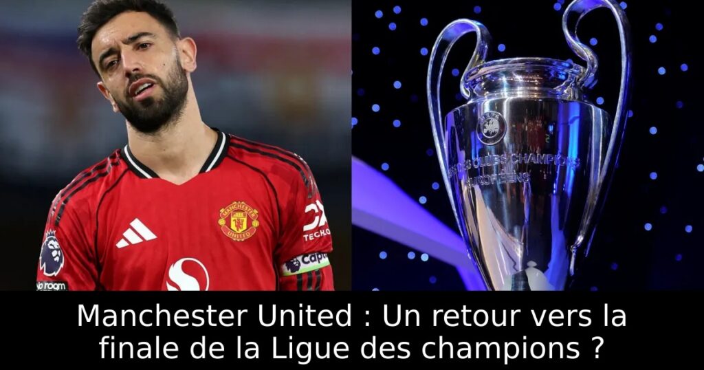 Manchester United : Un retour vers la finale de la Ligue des champions ?