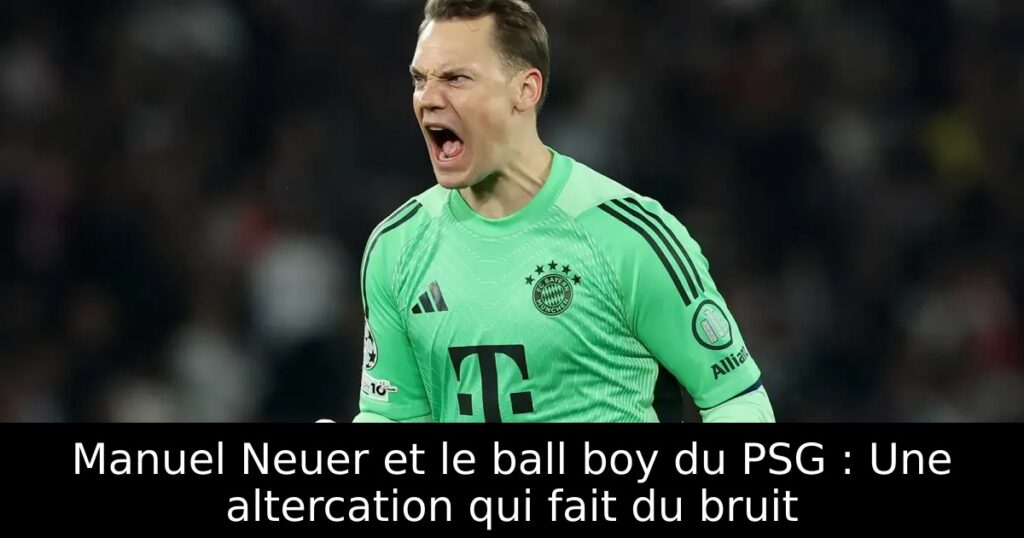 Manuel Neuer et le ball boy du PSG : Une altercation qui fait du bruit