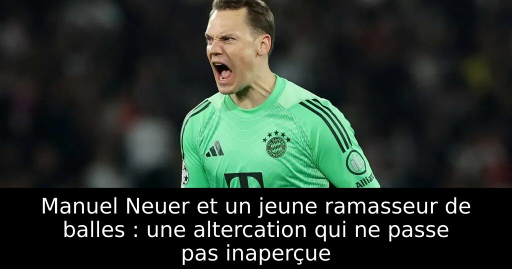 Manuel Neuer et un jeune ramasseur de balles : une altercation qui ne passe pas inaperçue