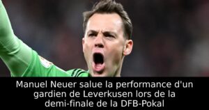 Manuel Neuer salue la performance d&rsquo;un gardien de Leverkusen lors de la demi-finale de la DFB-Pokal