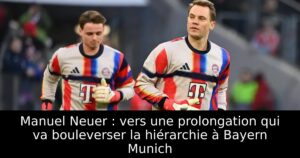 Manuel Neuer : vers une prolongation qui va bouleverser la hiérarchie à Bayern Munich