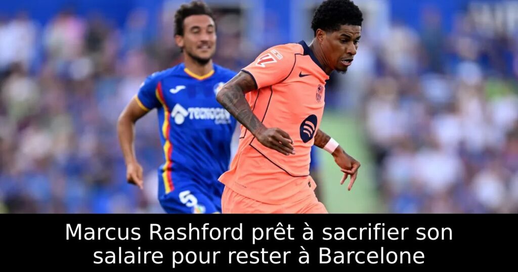 Marcus Rashford prêt à sacrifier son salaire pour rester à Barcelone