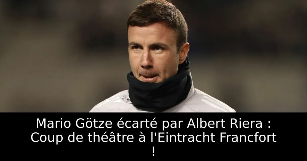 Mario Götze écarté par Albert Riera : Coup de théâtre à l&rsquo;Eintracht Francfort !