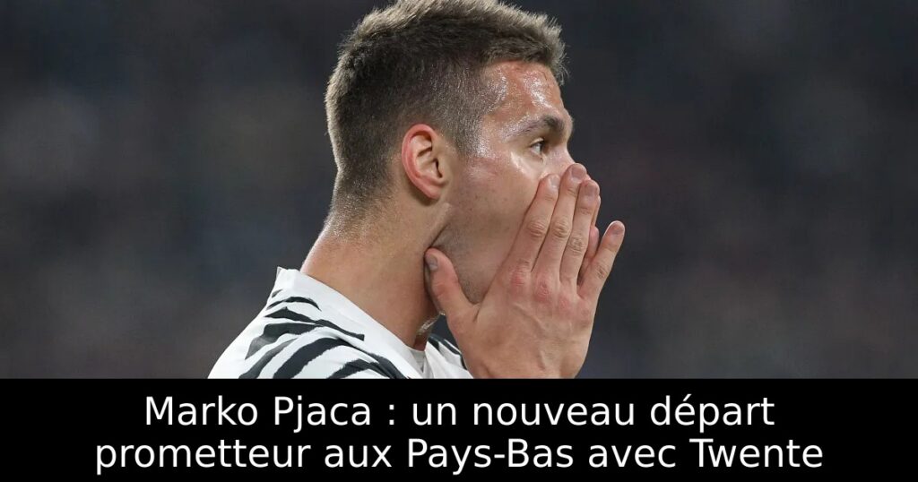 Marko Pjaca : un nouveau départ prometteur aux Pays-Bas avec Twente