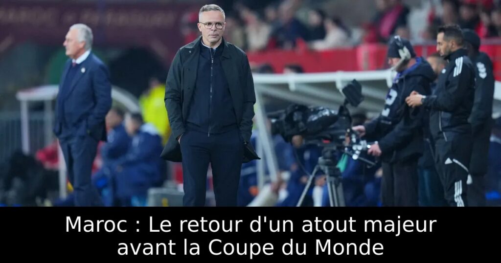 Maroc : Le retour d&rsquo;un atout majeur avant la Coupe du Monde