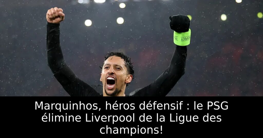 Marquinhos, héros défensif : le PSG élimine Liverpool de la Ligue des champions!