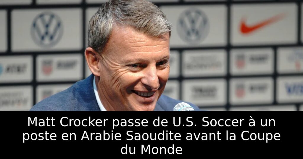 Matt Crocker passe de U.S. Soccer à un poste en Arabie Saoudite avant la Coupe du Monde