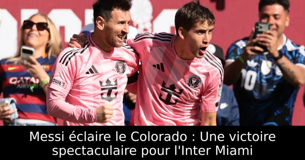 Messi éclaire le Colorado : Une victoire spectaculaire pour l&rsquo;Inter Miami