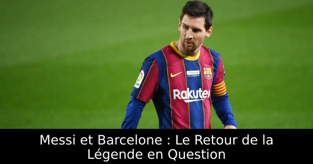 Messi et Barcelone : Le Retour de la Légende en Question