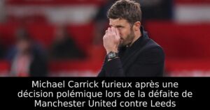 Michael Carrick furieux après une décision polémique lors de la défaite de Manchester United contre Leeds