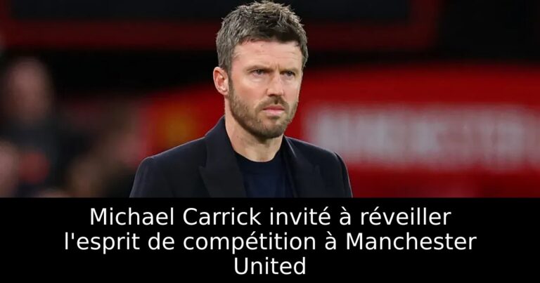 Michael Carrick invité à réveiller l'esprit de compétition à Manchester United