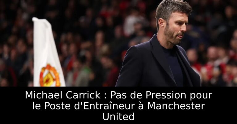 Michael Carrick : Pas de Pression pour le Poste d'Entraîneur à Manchester United