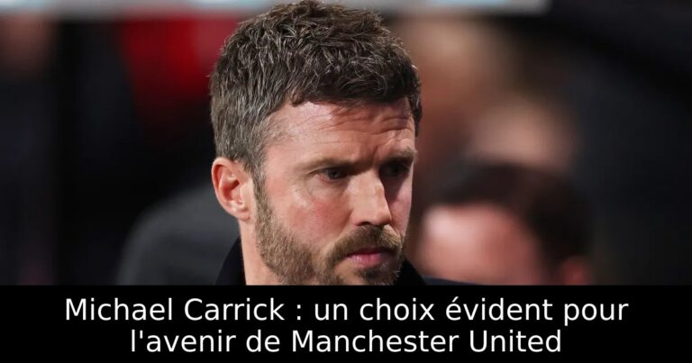 Michael Carrick : un choix évident pour l'avenir de Manchester United