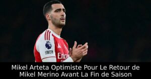 Mikel Arteta Optimiste Pour Le Retour de Mikel Merino Avant La Fin de Saison