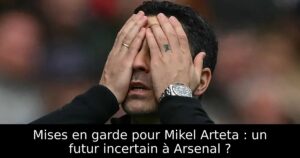 Mises en garde pour Mikel Arteta : un futur incertain à Arsenal ?