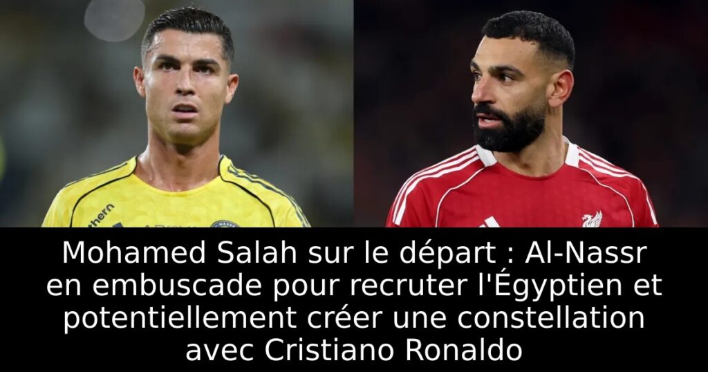 Mohamed Salah sur le départ : Al-Nassr en embuscade pour recruter l&rsquo;Égyptien et potentiellement créer une constellation avec Cristiano Ronaldo