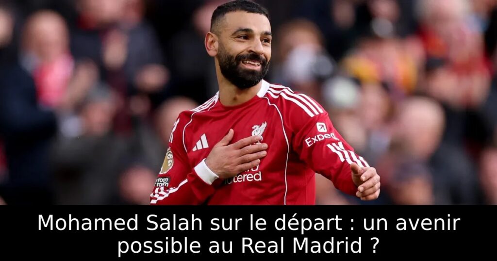 Mohamed Salah sur le départ : un avenir possible au Real Madrid ?