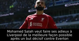 Mohamed Salah veut faire ses adieux à Liverpool de la meilleure façon possible après un but décisif contre Everton