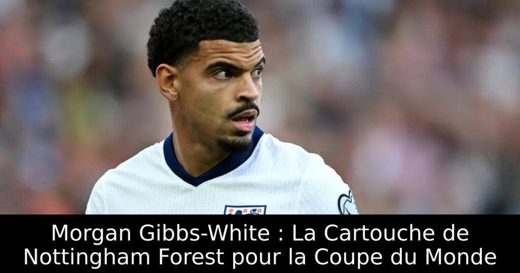 Morgan Gibbs-White : La Cartouche de Nottingham Forest pour la Coupe du Monde