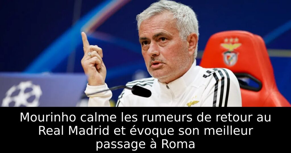 Mourinho calme les rumeurs de retour au Real Madrid et évoque son meilleur passage à Roma
