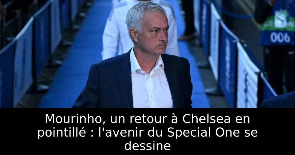 Mourinho, un retour à Chelsea en pointillé : l&rsquo;avenir du Special One se dessine