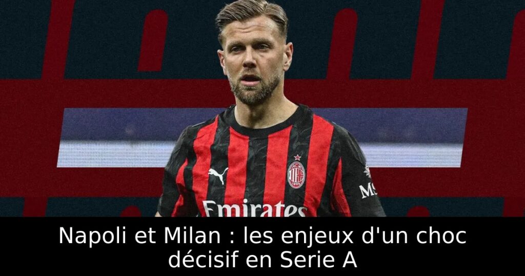 Napoli et Milan : les enjeux d&rsquo;un choc décisif en Serie A