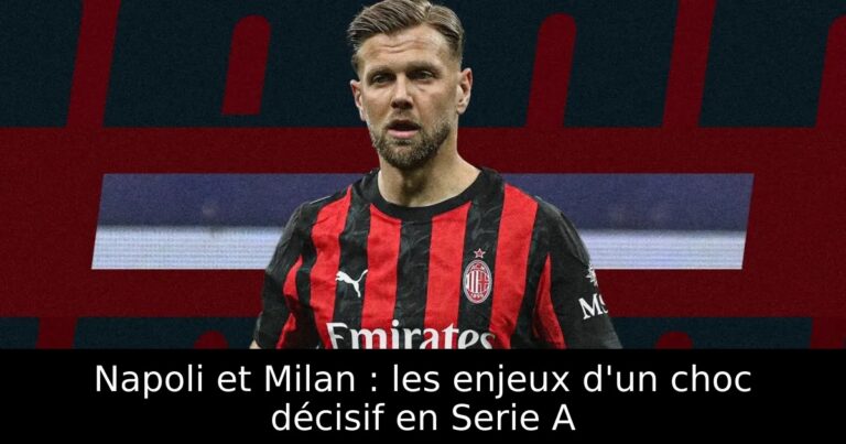 Napoli et Milan : les enjeux d'un choc décisif en Serie A