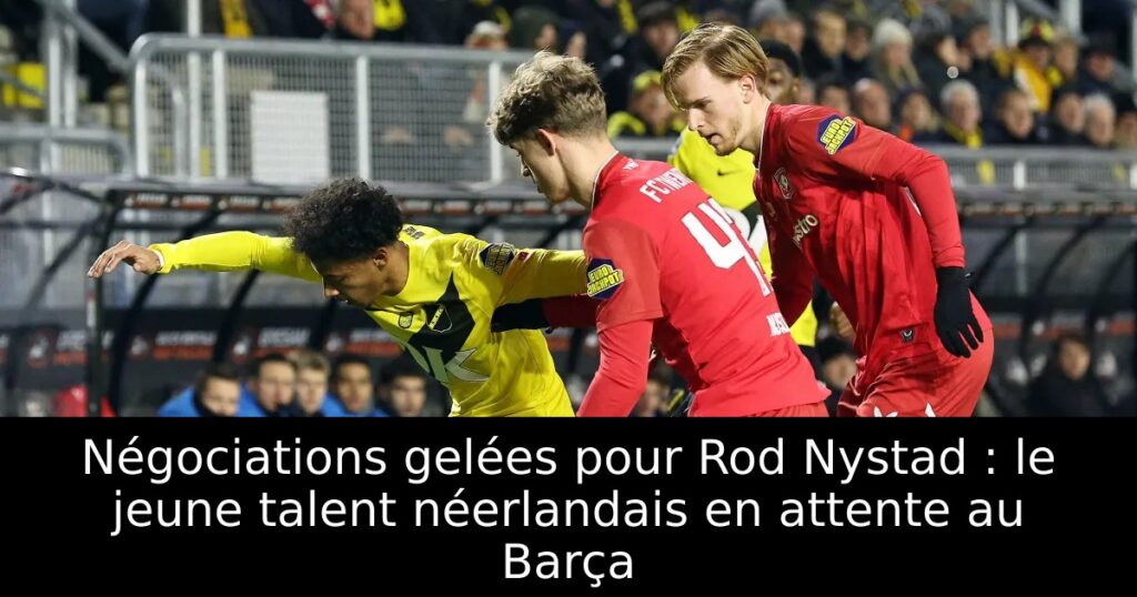 Négociations gelées pour Rod Nystad : le jeune talent néerlandais en attente au Barça