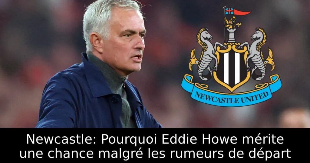 Newcastle: Pourquoi Eddie Howe mérite une chance malgré les rumeurs de départ