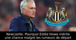 Newcastle: Pourquoi Eddie Howe mérite une chance malgré les rumeurs de départ
