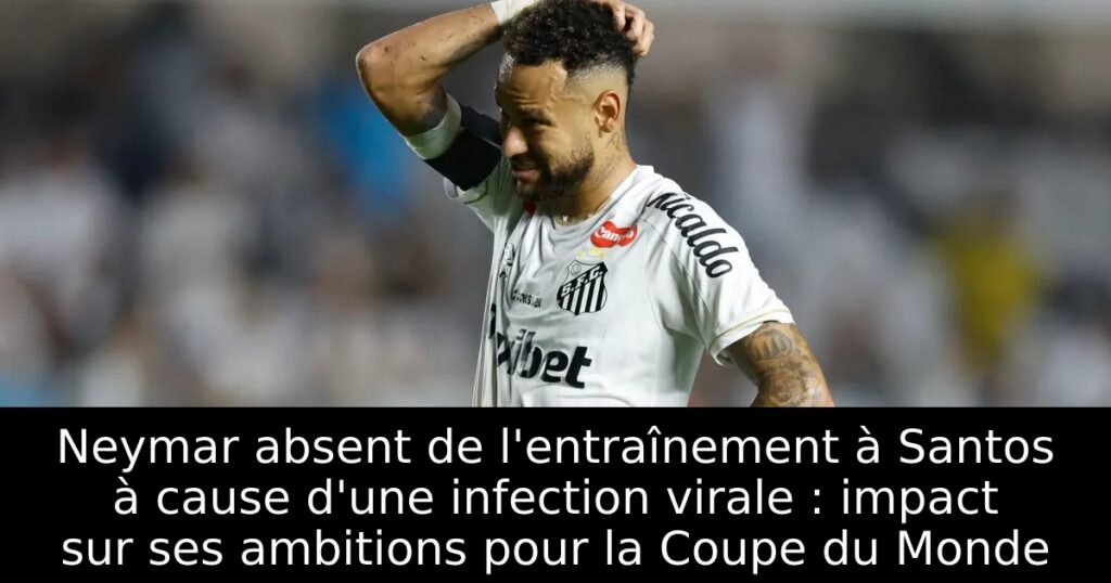 Neymar absent de l&rsquo;entraînement à Santos à cause d&rsquo;une infection virale : impact sur ses ambitions pour la Coupe du Monde
