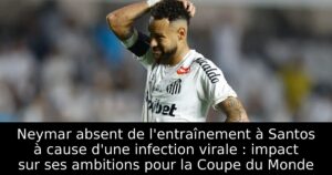 Neymar absent de l&rsquo;entraînement à Santos à cause d&rsquo;une infection virale : impact sur ses ambitions pour la Coupe du Monde