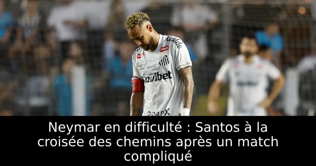 Neymar en difficulté : Santos à la croisée des chemins après un match compliqué