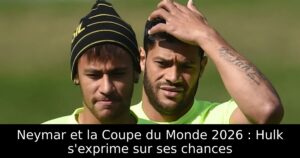 Neymar et la Coupe du Monde 2026 : Hulk s&rsquo;exprime sur ses chances