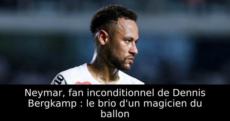 Neymar, fan inconditionnel de Dennis Bergkamp : le brio d'un magicien du ballon