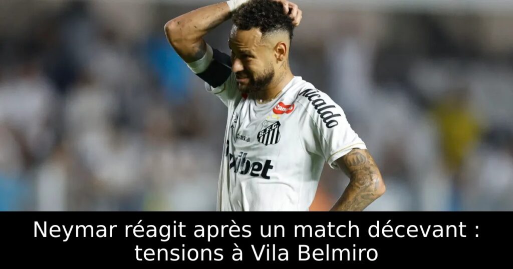 Neymar réagit après un match décevant : tensions à Vila Belmiro