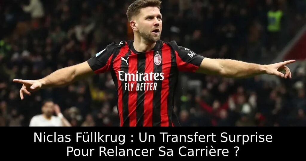 Niclas Füllkrug : Un Transfert Surprise Pour Relancer Sa Carrière ?