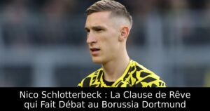 Nico Schlotterbeck : La Clause de Rêve qui Fait Débat au Borussia Dortmund