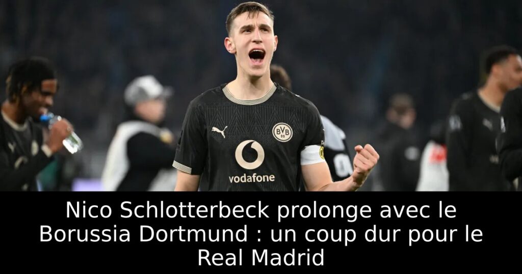 Nico Schlotterbeck prolonge avec le Borussia Dortmund : un coup dur pour le Real Madrid
