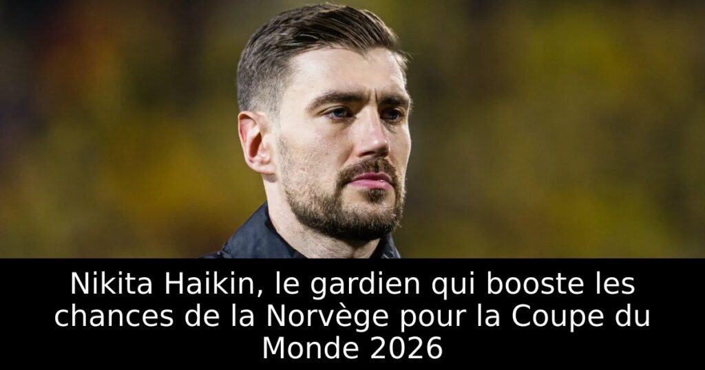 Nikita Haikin, le gardien qui booste les chances de la Norvège pour la Coupe du Monde 2026