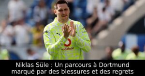 Niklas Süle : Un parcours à Dortmund marqué par des blessures et des regrets