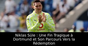 Niklas Süle : Une Fin Tragique à Dortmund et Son Parcours Vers la Rédemption