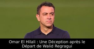 Omar El Hilali : Une Déception après le Départ de Walid Regragui
