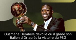 Ousmane Dembélé dévoile où il garde son Ballon d&rsquo;Or après la victoire du PSG