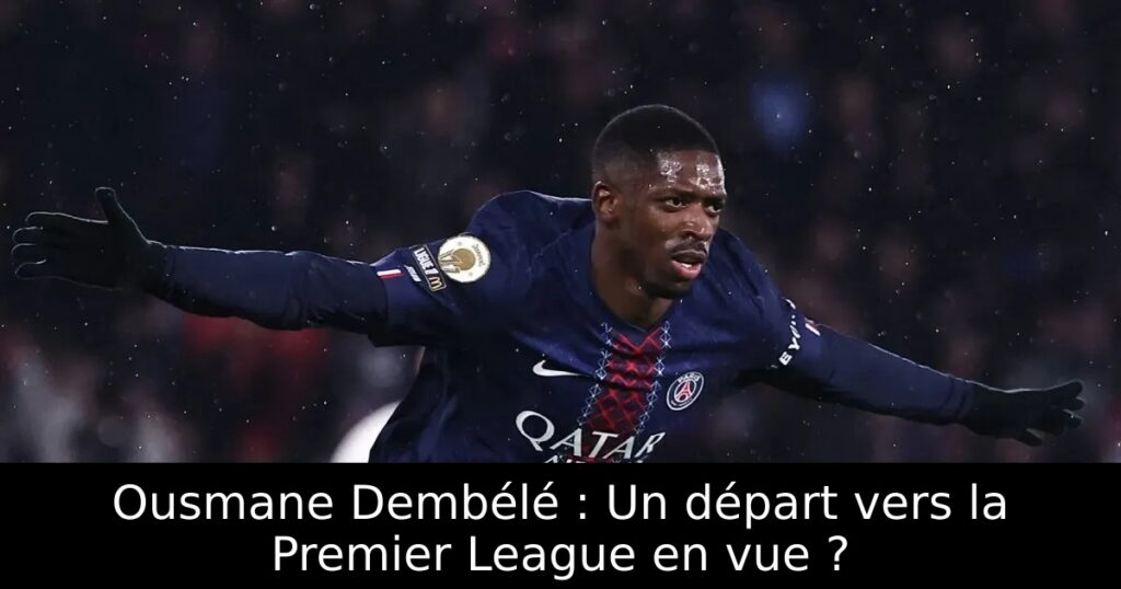 Ousmane Dembélé : Un départ vers la Premier League en vue ?