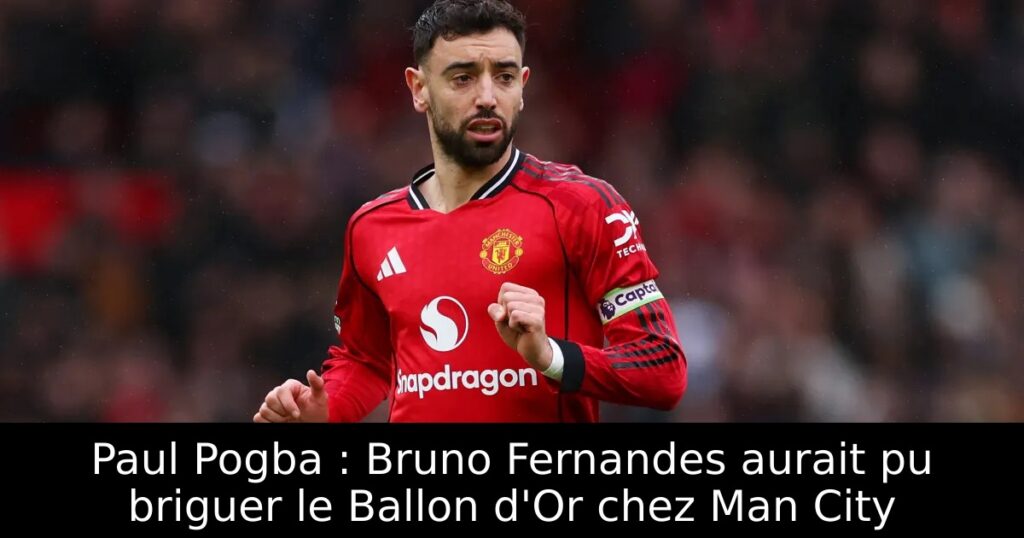 Paul Pogba : Bruno Fernandes aurait pu briguer le Ballon d&rsquo;Or chez Man City
