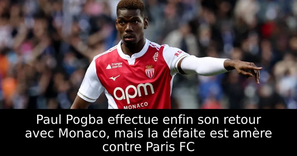 Paul Pogba effectue enfin son retour avec Monaco, mais la défaite est amère contre Paris FC