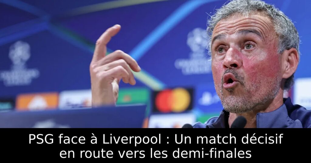 PSG face à Liverpool : Un match décisif en route vers les demi-finales