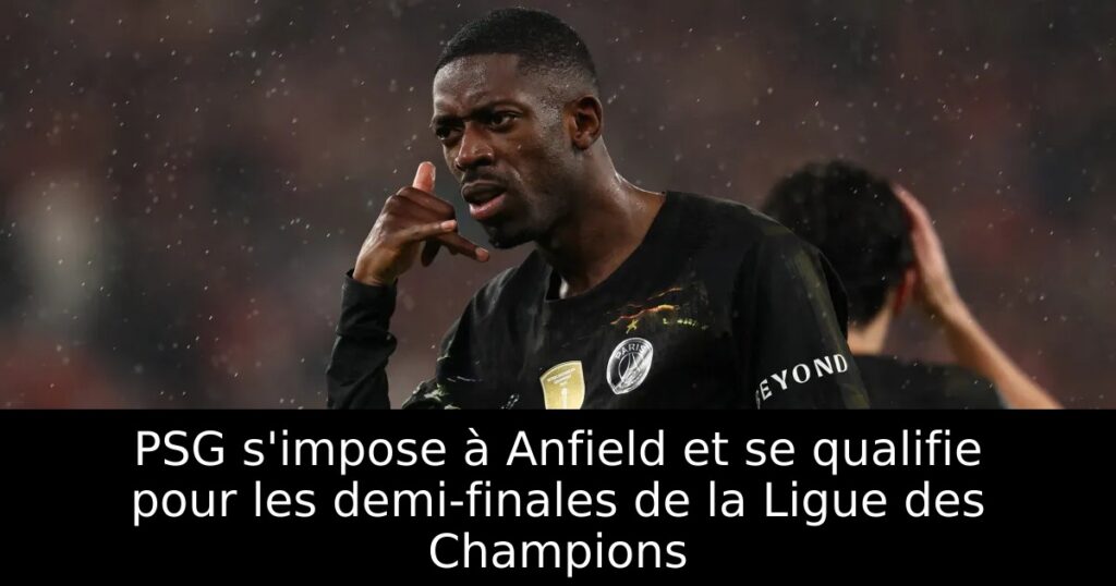 PSG s&rsquo;impose à Anfield et se qualifie pour les demi-finales de la Ligue des Champions