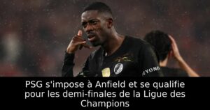 PSG s&rsquo;impose à Anfield et se qualifie pour les demi-finales de la Ligue des Champions